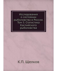 Исследования о состоянии рыболовства в России. Том 5. Статистика Каспийского рыболовства