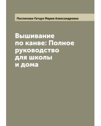Вышивание по канве: Полное руководство для школы и дома