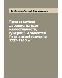 Предводители дворянства всех наместничеств, губерний и областей Российской империи 1777-1910 гг