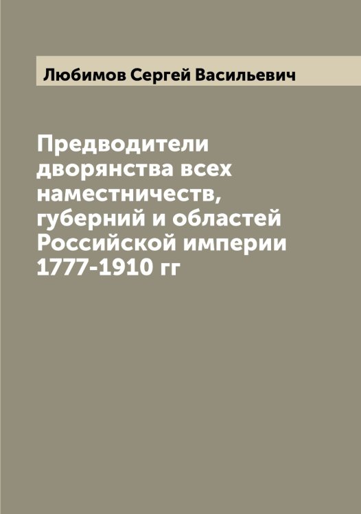 Обложка книги «Предводители дворянства всех наместничеств, губерний и областей Российской империи 1777-1910 гг» — Любимов Сергей Васильевич, ISBN 9785519943413