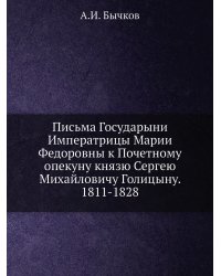 Письма Государыни Императрицы Марии Федоровны к Почетному опекуну князю Сергею Михайловичу Голицыну. 1811-1828