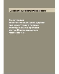 О состоянии константинопольской церкви под игом турок в первые полтора века со времени взятия Константинополя Магометом II