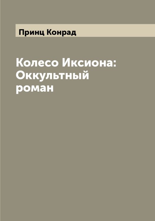 Обложка книги «Колесо Иксиона: Оккультный роман» — Принц Конрад, ISBN 9785519796378