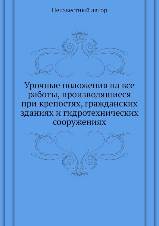 Урочные положения на все работы, производящиеся при крепостях, гражданских зданиях и гидротехнических сооружениях