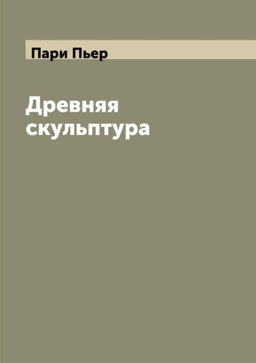 Обложка книги «Древняя скульптура» — Пари Пьер, ISBN 9785521272709