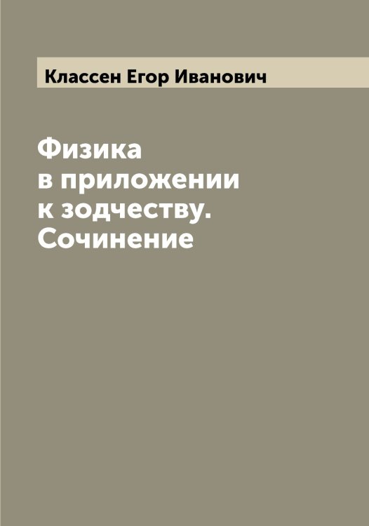 Физика в приложении к зодчеству. Сочинение Обложка книги «Физика в приложении к зодчеству. Сочинение» — Классен Егор Иванович, ISBN 9785519892230