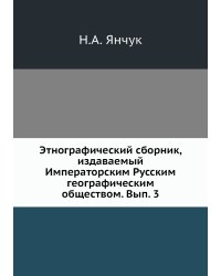 Этнографический сборник, издаваемый Императорским Русским географическим обществом. Вып. 3