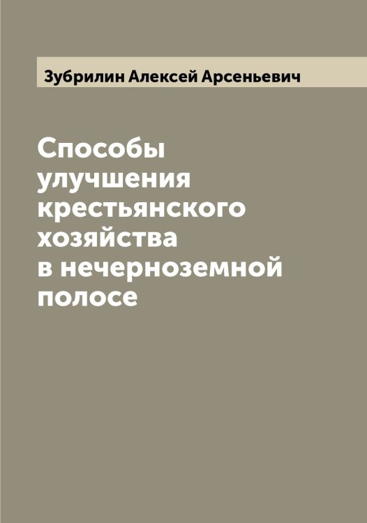 Способы улучшения крестьянского хозяйства в нечерноземной полосе Обложка книги «Способы улучшения крестьянского хозяйства в нечерноземной полосе» — Зубрилин Алексей Арсеньевич, ISBN 9785519864336