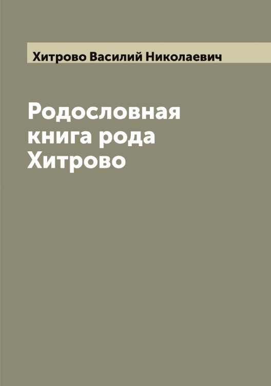 Родословная книга рода Хитрово Обложка книги «Родословная книга рода Хитрово» — Хитрово Василий Николаевич, ISBN 9785521291434