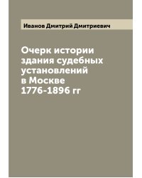 Очерк истории здания судебных установлений в Москве 1776-1896 гг