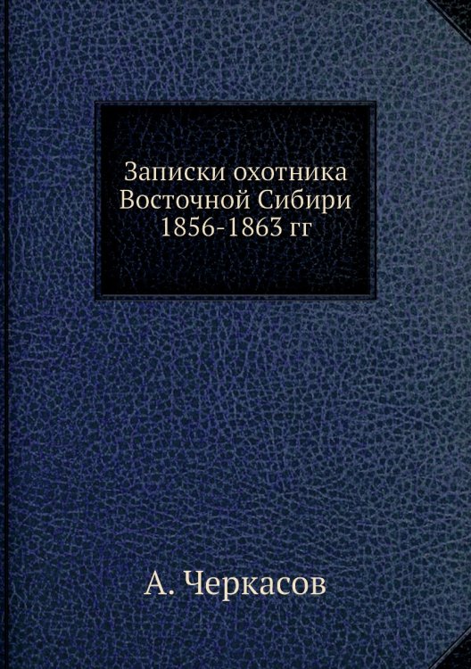 Записки охотника Восточной Сибири 1856-1863 гг.