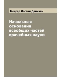 Начальныя основания всеобщих частей врачебныя науки