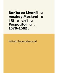 Borʹba za Livonīi   u    mezhdy Moskvoi   u    i Ri   e   chʹi   u    Pospolitoi   u   , 1570-1582 .