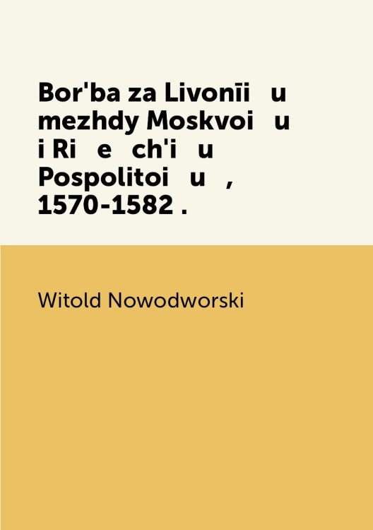 Borʹba za Livonīi   u    mezhdy Moskvoi   u    i Ri   e   chʹi   u    Pospolitoi   u   , 1570-1582 .