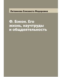 Ф. Бэкон. Его жизнь, научтруды и общдеятельность