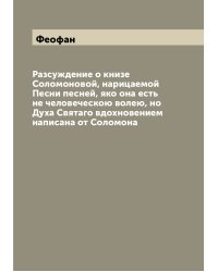 Разсуждение о книзе Соломоновой, нарицаемой Песни песней, яко она есть не человеческою волею, но Духа Святаго вдохновением написана от Соломона