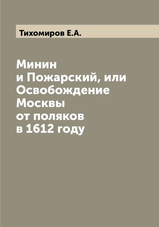 Обложка книги «Минин и Пожарский, или Освобождение Москвы от поляков в 1612 году» — Тихомиров Е.А., ISBN 9785519768375