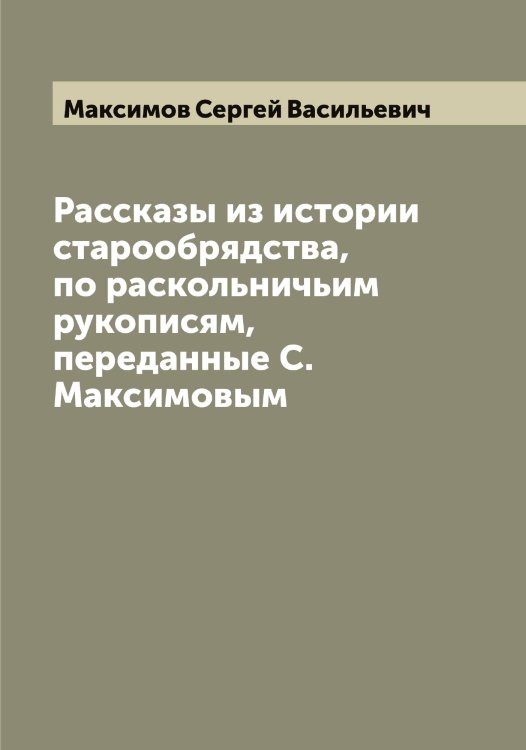 Обложка книги «Рассказы из истории старообрядства, по раскольничьим рукописям, переданные С. Максимовым» — Максимов Сергей Васильевич, ISBN 9785519949460