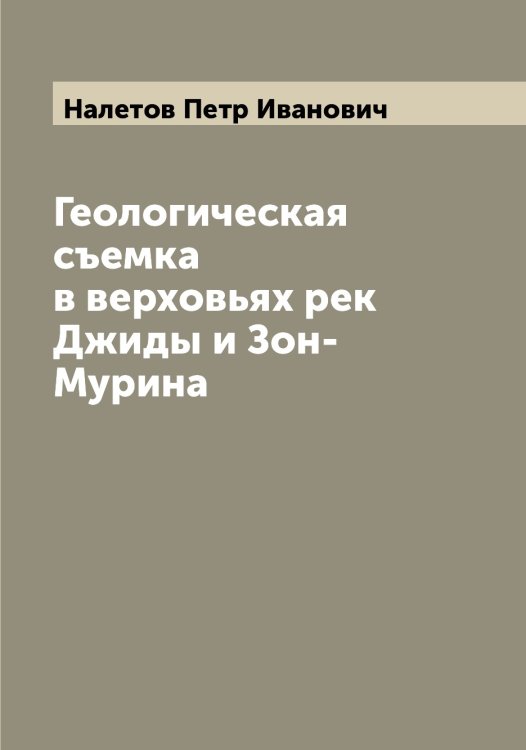 Геологическая съемка в верховьях рек Джиды и Зон-Мурина Обложка книги «Геологическая съемка в верховьях рек Джиды и Зон-Мурина» — Налетов Петр Иванович, ISBN 9785519986205