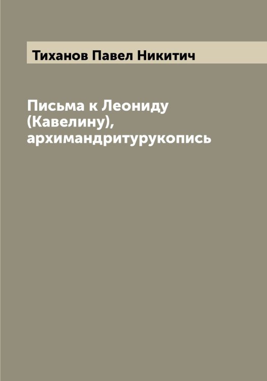Обложка книги «Письма к Леониду (Кавелину), архимандритурукопись» — Тиханов Павел Никитич, ISBN 9785519768054