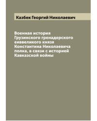 Военная история Грузинского гренадерского еиввеликого князя Константина Николаевича полка, в связи с историей Кавказской войны