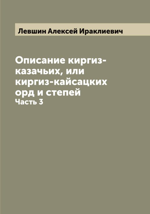 Обложка книги «Описание киргиз-казачьих, или киргиз-кайсацких орд и степей» — Левшин Алексей Ираклиевич, ISBN 9785519928410