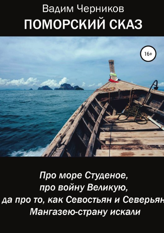 Обложка книги «ПОМОРСКИЙ СКАЗ. Про море Студеное, про войну Великую, да про то, как Севостьян и Северьян Мангазею-страну искали» — Вадим Черников, ISBN 9785532095663