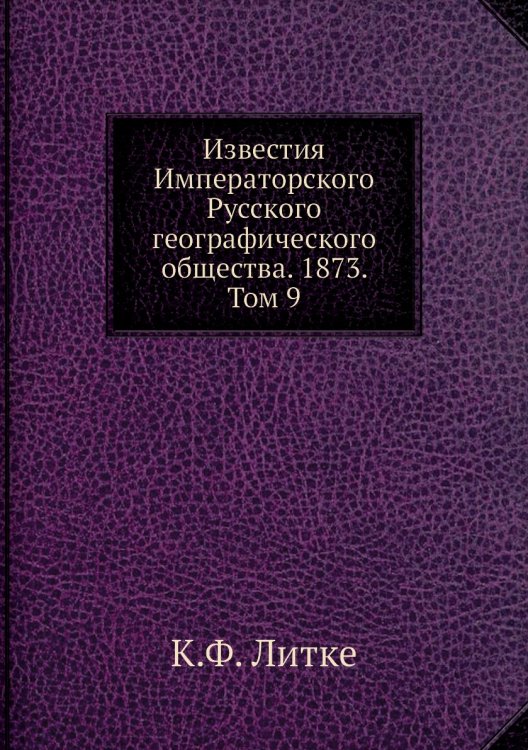 Известия Императорского Русского географического общества. 1873. Том 9 Обложка книги «Известия Императорского Русского географического общества. 1873. Том 9» — К.Ф. Литке, ISBN 9785518034495