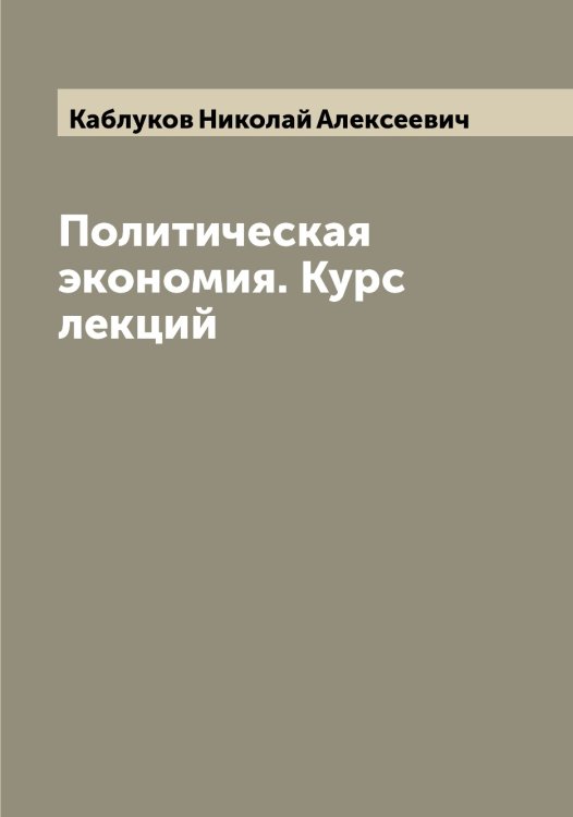 Обложка книги «Политическая экономия. Курс лекций» — Каблуков Николай Алексеевич, ISBN 9785519874786