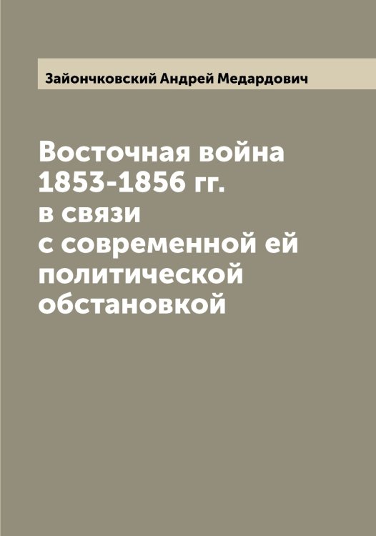 Обложка книги «Восточная война 1853-1856 гг. в связи с современной ей политической обстановкой» — Зайончковский Андрей Медардович, ISBN 9785519855488