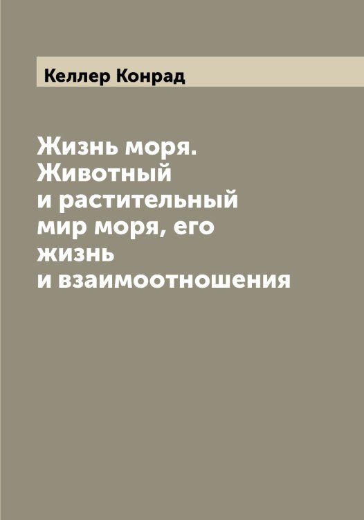 Обложка книги «Жизнь моря. Животный и растительный мир моря, его жизнь и взаимоотношения» — Келлер Конрад, ISBN 9785519888226