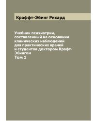 Учебник психиатрии, составленный на основании клинических наблюдений для практических врачей и студентов доктором Крафт-Эбингом