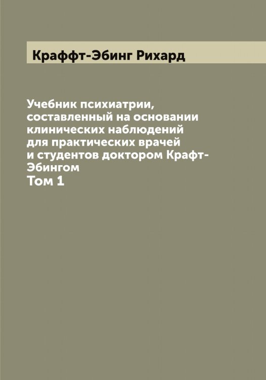 Обложка книги «Учебник психиатрии, составленный на основании клинических наблюдений для практических врачей и студентов доктором Крафт-Эбингом» — Краффт-Эбинг Рихард, ISBN 9785519910057