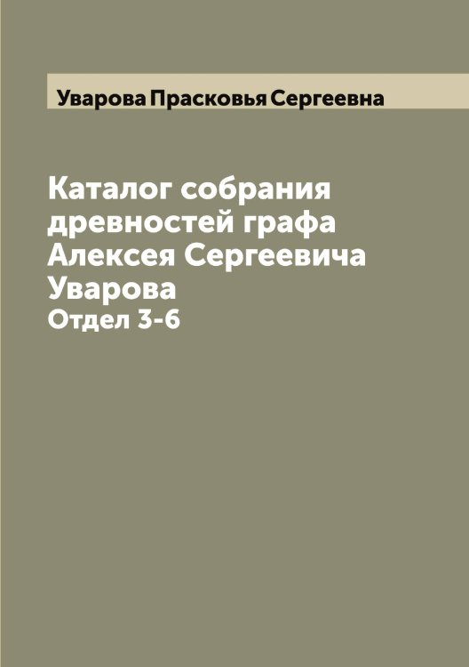 Обложка книги «Каталог собрания древностей графа Алексея Сергеевича Уварова» — Уварова Прасковья Сергеевна, ISBN 9785519781503