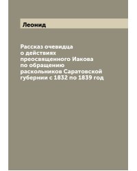 Рассказ очевидца о действиях преосвященного Иакова по обращению раскольников Саратовской губернии с 1832 по 1839 год