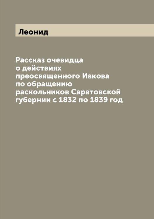 Обложка книги «Рассказ очевидца о действиях преосвященного Иакова по обращению раскольников Саратовской губернии с 1832 по 1839 год» — Леонид, ISBN 9785519930888