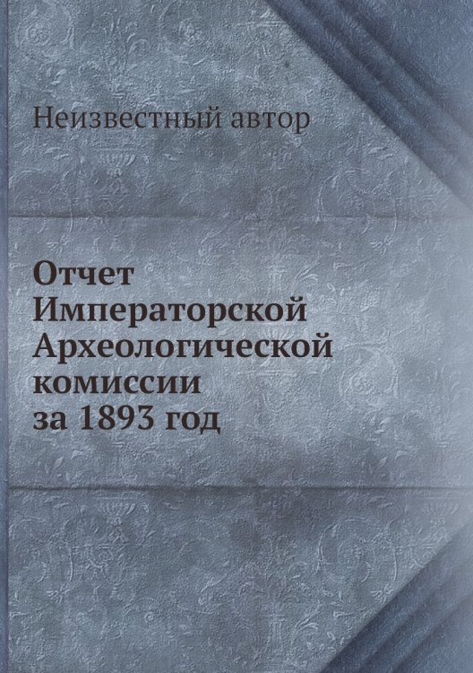 Отчет Императорской Археологической комиссии за 1893 год