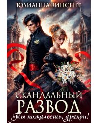 Скандальный развод. Ты пожалеешь, дракон!