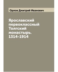 Ярославский первоклассный Толгский монастырь. 1314-1914