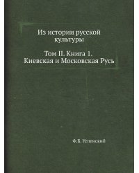 Из истории русской культуры. Том II. Книга 1. Киевская и Московская Русь