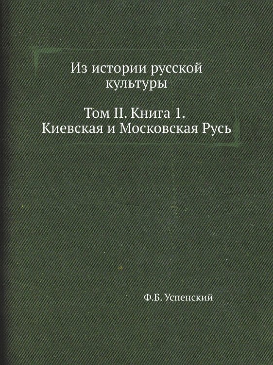 Из истории русской культуры. Том II. Книга 1. Киевская и Московская Русь Из истории русской культуры. Том II. Книга 1. Киевская и Московская Русь