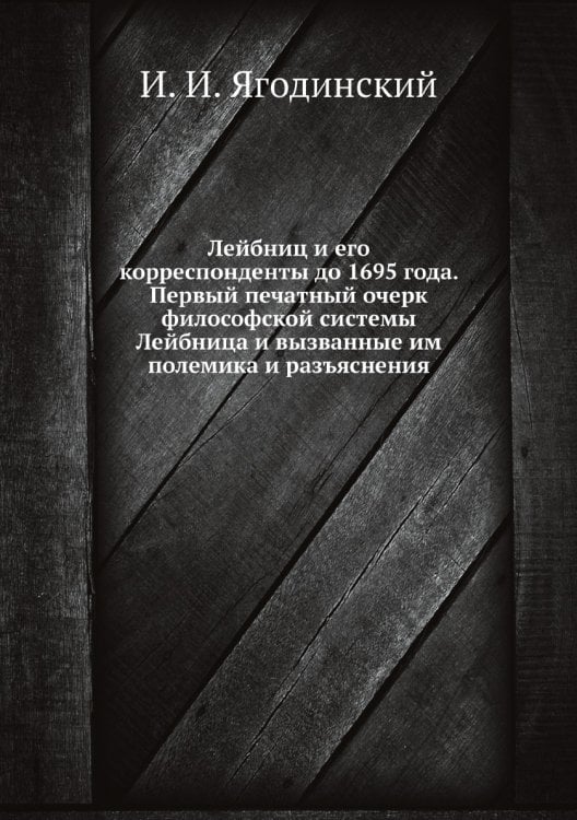 Лейбниц и его корреспонденты до 1695 года. Первый печатный очерк философской системы Лейбница и вызванные им полемика и разъяснения