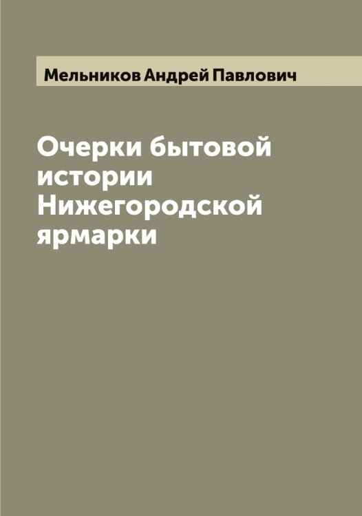 Очерки бытовой истории Нижегородской ярмарки Обложка книги «Очерки бытовой истории Нижегородской ярмарки» — Мельников Андрей Павлович, ISBN 9785519961165