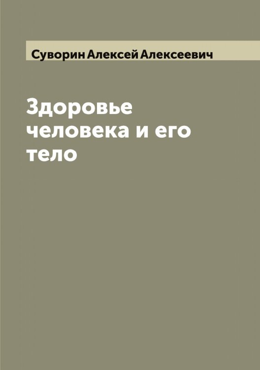 Обложка книги «Здоровье человека и его тело» — Суворин Алексей Алексеевич, ISBN 9785519757348