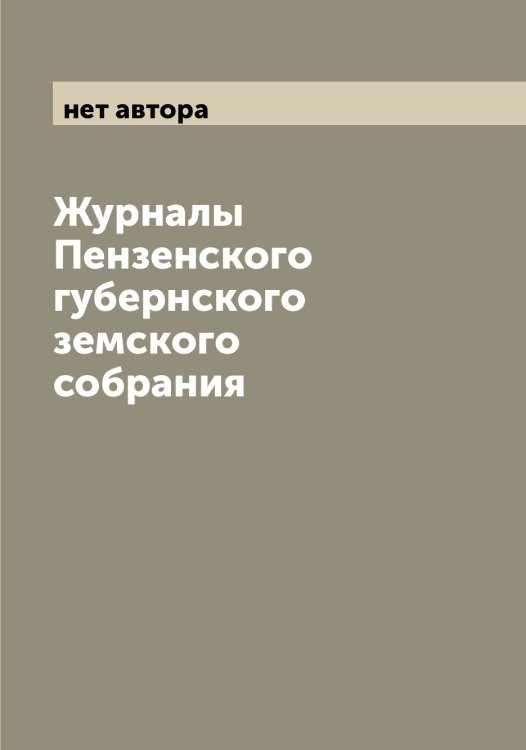 Обложка книги «Журналы Пензенского губернского земского собрания» — нет автора, ISBN 9785521275175