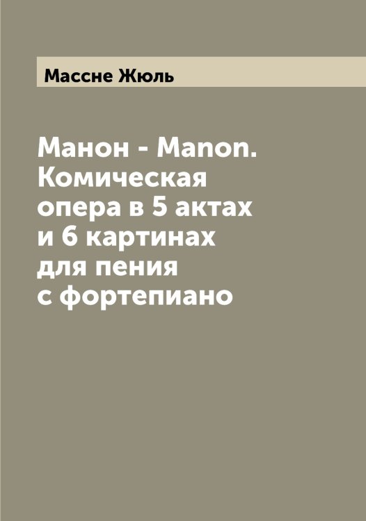 Обложка книги «Манон - Manon. Комическая опера в 5 актах и 6 картинах для пения с фортепиано» — Массне Жюль, ISBN 9785519957113