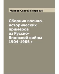 Сборник военно-исторических примеров из Русско-Японской войны 1904-1905 г