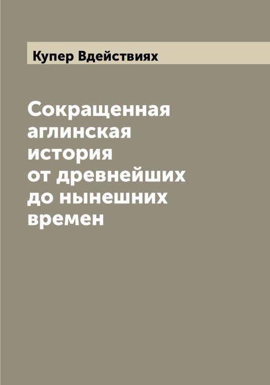 Обложка книги «Сокращенная аглинская история от древнейших до нынешних времен» — Купер Вдействиях, ISBN 9785519918039