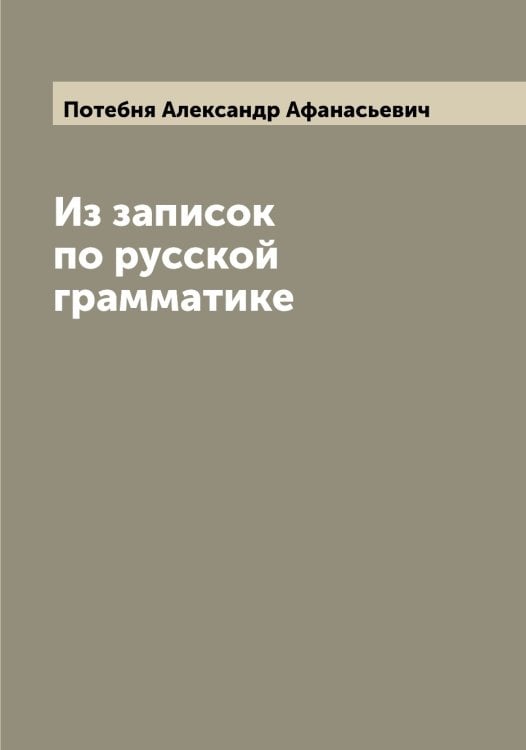 Обложка книги «Из записок по русской грамматике» — Потебня Александр Афанасьевич, ISBN 9785519793124