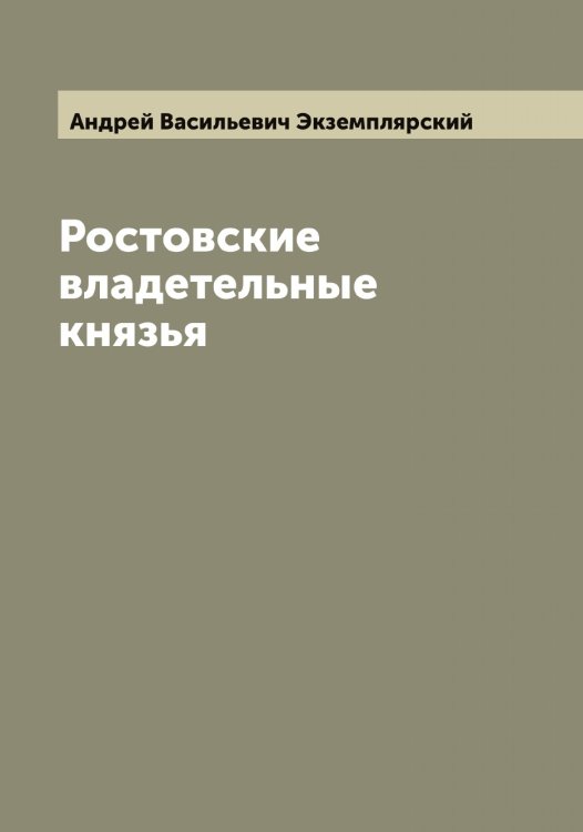 Ростовские владетельные князья Обложка книги «Ростовские владетельные князья» — Андрей Васильевич Экземплярский, ISBN 9785521391035